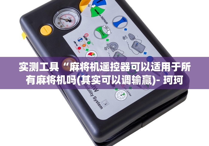 实测工具“麻将机遥控器可以适用于所有麻将机吗(其实可以调输赢)- 珂珂