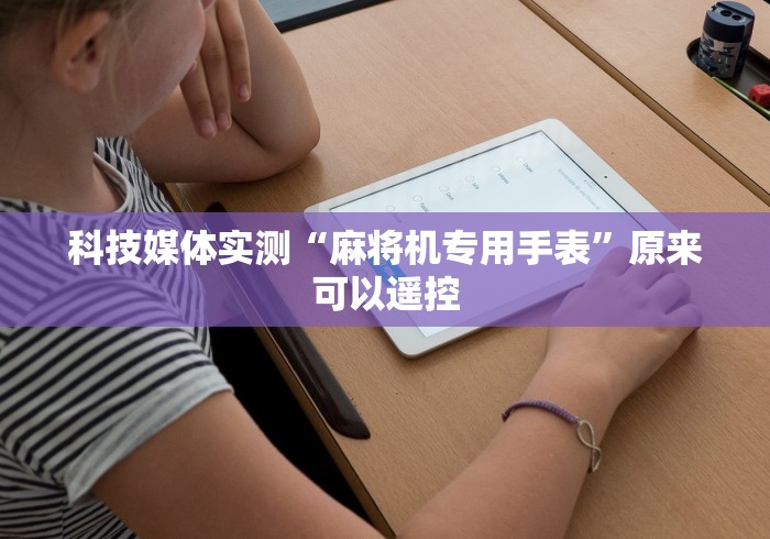 科技媒体实测“麻将机专用手表”原来可以遥控