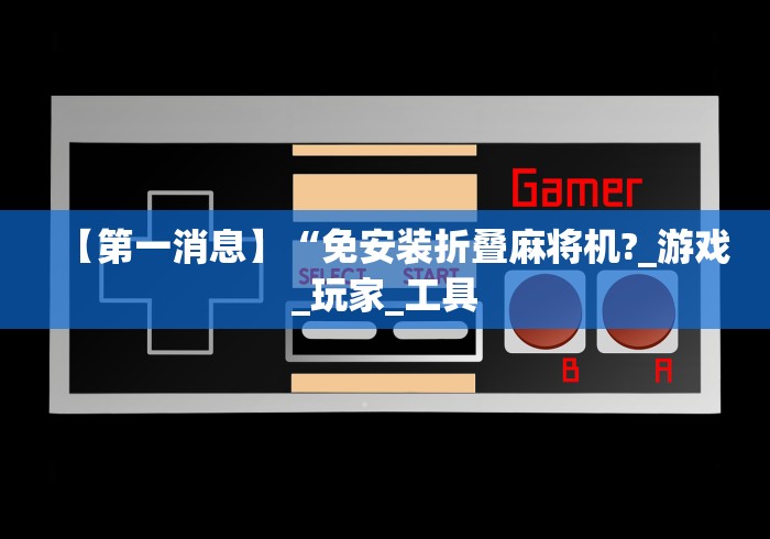 【第一消息】“免安装折叠麻将机?_游戏_玩家_工具