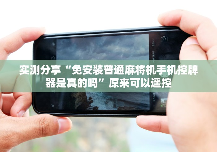 实测分享“免安装普通麻将机手机控牌器是真的吗”原来可以遥控