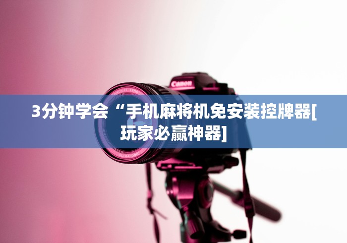 3分钟学会“手机麻将机免安装控牌器[玩家必赢神器]