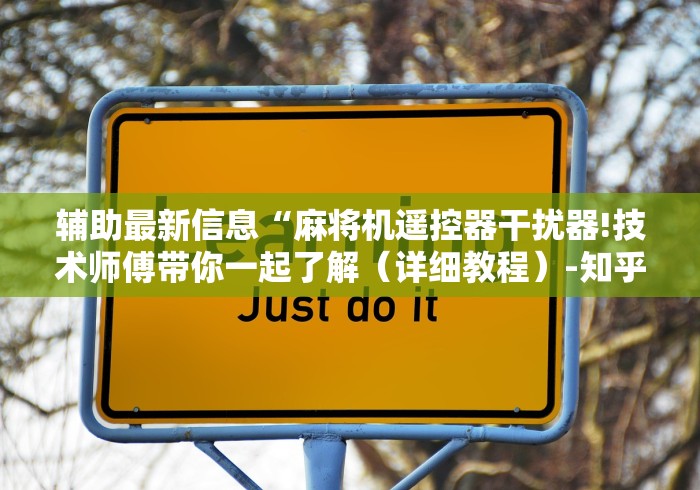 辅助最新信息“麻将机遥控器干扰器!技术师傅带你一起了解（详细教程）-知乎