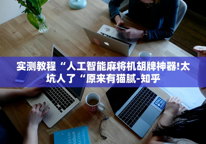 实测教程“人工智能麻将机胡牌神器!太坑人了“原来有猫腻-知乎