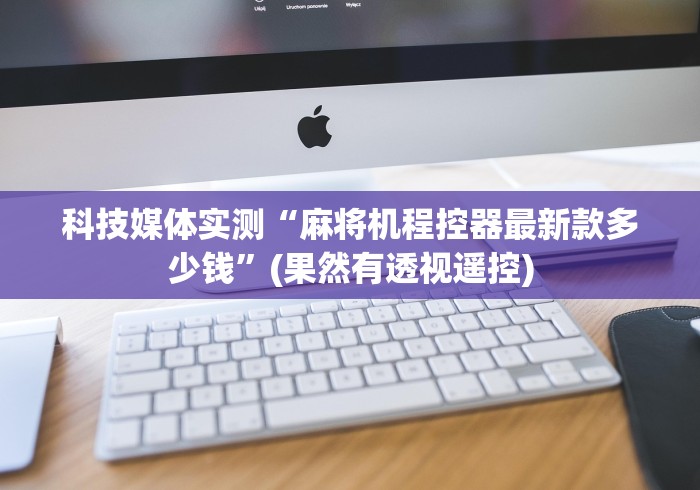 科技媒体实测“麻将机程控器最新款多少钱”(果然有透视遥控)