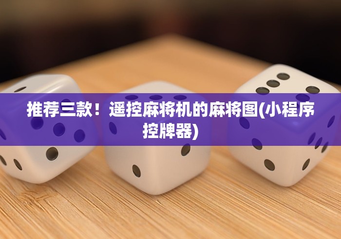 推荐三款!遥控麻将机的麻将图(小程序控牌器) 推荐三款!遥控麻将机的麻将图(小程序控牌器)