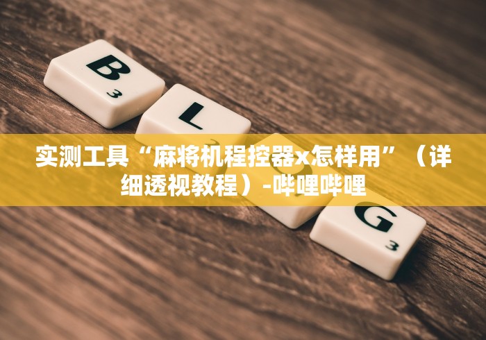 实测工具“麻将机程控器x怎样用”（详细透视教程）-哔哩哔哩