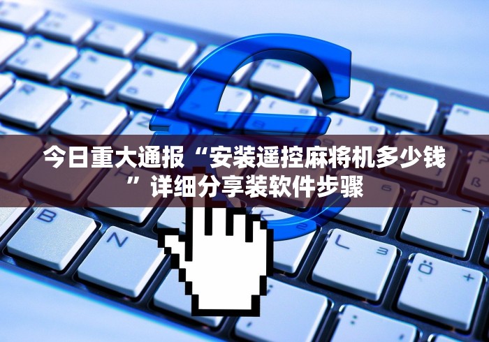 今日重大通报“安装遥控麻将机多少钱”详细分享装软件步骤