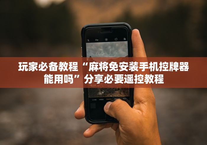 玩家必备教程“麻将免安装手机控牌器能用吗”分享必要遥控教程 玩家必备教程“麻将免安装手机控牌器能用吗”分享必要遥控教程