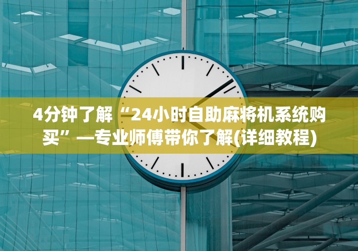 4分钟了解“24小时自助麻将机系统购买”—专业师傅带你了解(详细教程) 4分钟了解“24小时自助麻将机系统购买”—专业师傅带你了解(详细教程)