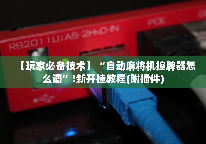 【玩家必备技术】“自动麻将机控牌器怎么调”!新开挂教程(附插件)