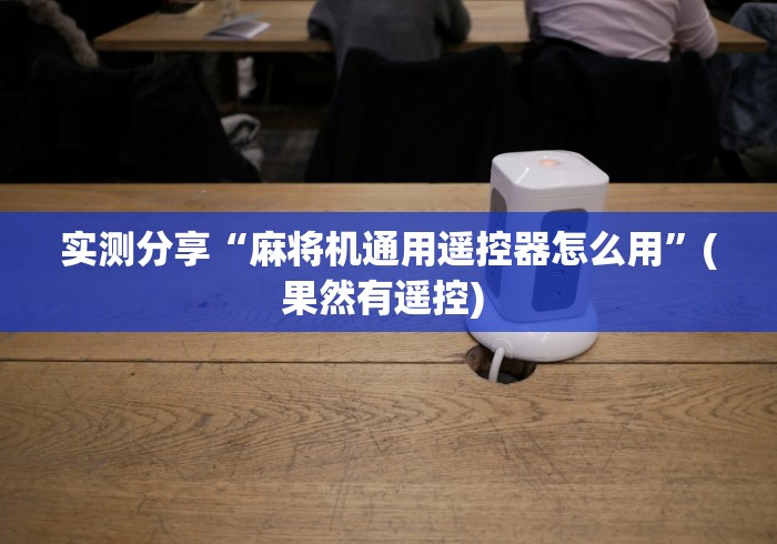 实测分享“麻将机通用遥控器怎么用”(果然有遥控) 实测分享“麻将机通用遥控器怎么用”(果然有遥控)