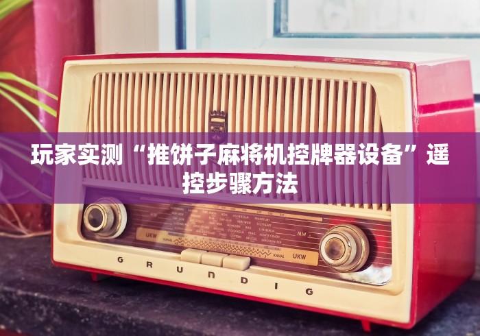 玩家实测“推饼子麻将机控牌器设备”遥控步骤方法 玩家实测“推饼子麻将机控牌器设备”遥控步骤方法