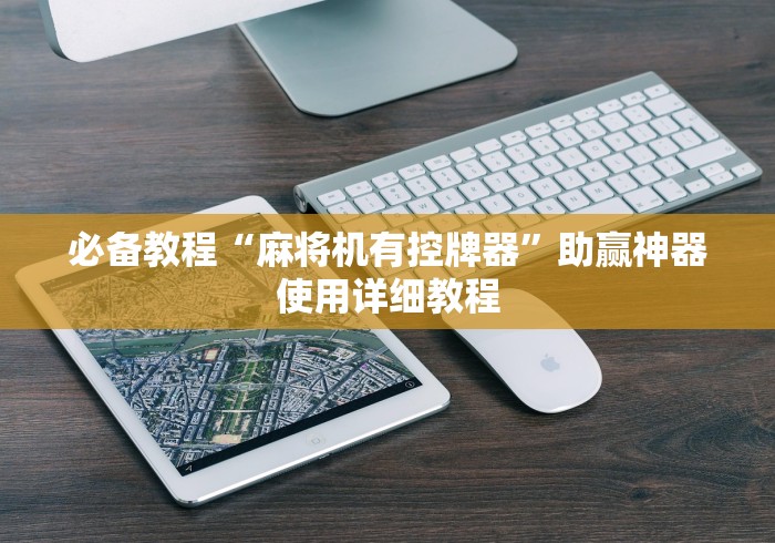 必备教程“麻将机有控牌器”助赢神器使用详细教程 必备教程“麻将机有控牌器”助赢神器使用详细教程