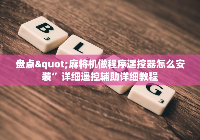 盘点"麻将机做程序遥控器怎么安装”详细遥控辅助详细教程 盘点"麻将机做程序遥控器怎么安装”详细遥控辅助详细教程