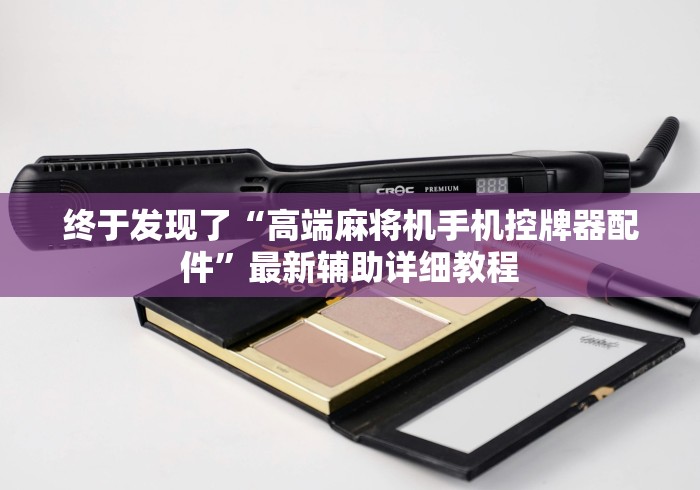 终于发现了“高端麻将机手机控牌器配件”最新辅助详细教程