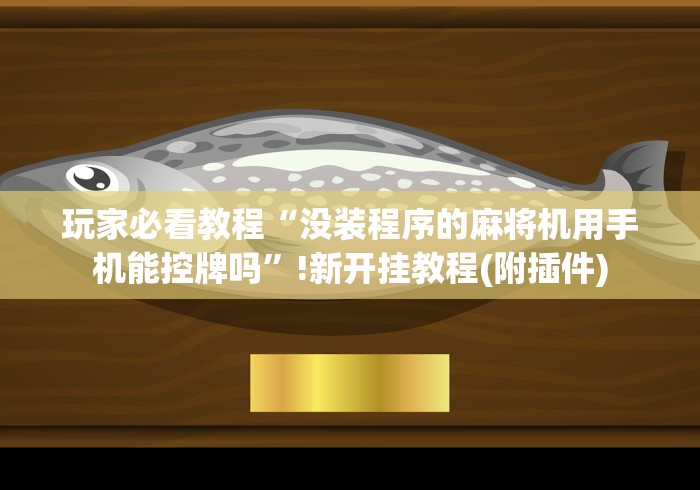 玩家必看教程“没装程序的麻将机用手机能控牌吗”!新开挂教程(附插件) 玩家必看教程“没装程序的麻将机用手机能控牌吗”!新开挂教程(附插件)