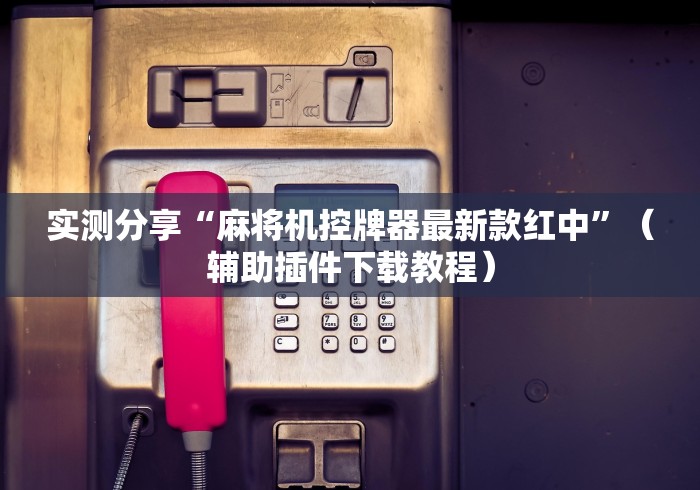 实测分享“麻将机控牌器最新款红中”（辅助插件下载教程）