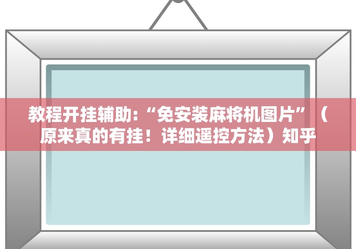 教程开挂辅助:“免安装麻将机图片”（原来真的有挂！详细遥控方法）知乎