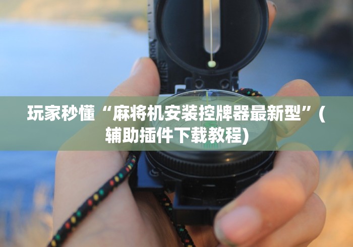 玩家秒懂“麻将机安装控牌器最新型”(辅助插件下载教程) 玩家秒懂“麻将机安装控牌器最新型”(辅助插件下载教程)