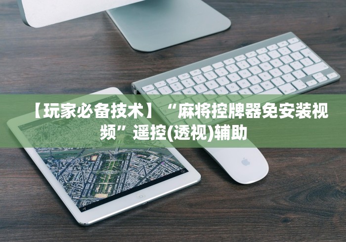 【玩家必备技术】“麻将控牌器免安装视频”遥控(透视)辅助