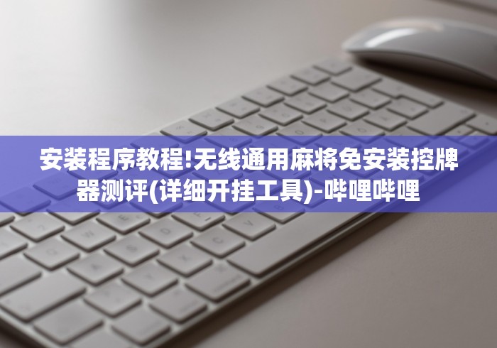 安装程序教程!无线通用麻将免安装控牌器测评(详细开挂工具)-哔哩哔哩 安装程序教程!无线通用麻将免安装控牌器测评(详细开挂工具)-哔哩哔哩
