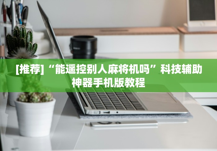 [推荐]“能遥控别人麻将机吗”科技辅助神器手机版教程