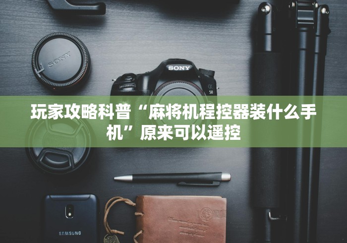 玩家攻略科普“麻将机程控器装什么手机”原来可以遥控 玩家攻略科普“麻将机程控器装什么手机”原来可以遥控