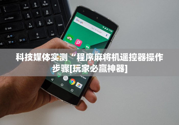 科技媒体实测“程序麻将机遥控器操作步骤[玩家必赢神器]