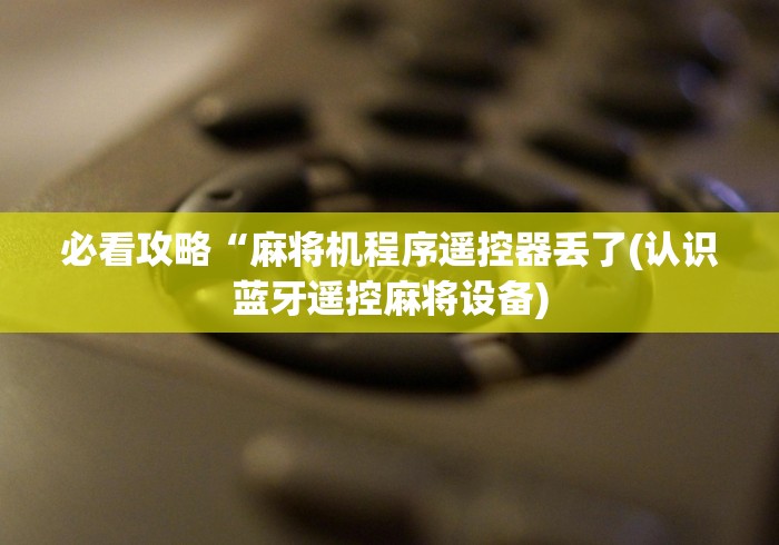必看攻略“麻将机程序遥控器丢了(认识蓝牙遥控麻将设备)