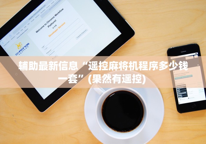 辅助最新信息“遥控麻将机程序多少钱一套”(果然有遥控) 