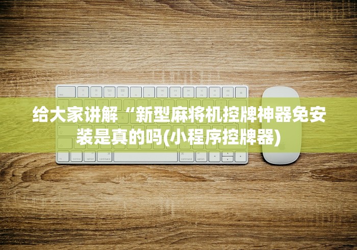 给大家讲解“新型麻将机控牌神器免安装是真的吗(小程序控牌器) 给大家讲解“新型麻将机控牌神器免安装是真的吗(小程序控牌器)