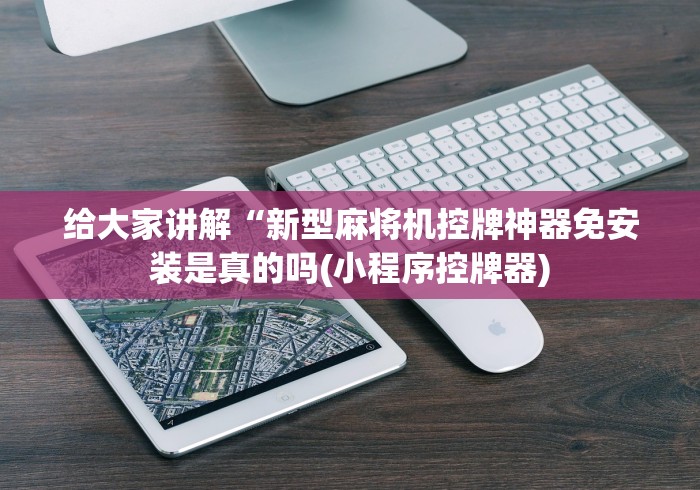 给大家讲解“新型麻将机控牌神器免安装是真的吗(小程序控牌器) 给大家讲解“新型麻将机控牌神器免安装是真的吗(小程序控牌器)