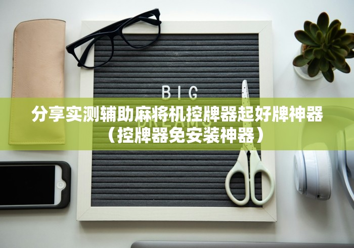分享实测辅助麻将机控牌器起好牌神器(控牌器免安装神器) 分享实测辅助麻将机控牌器起好牌神器(控牌器免安装神器)