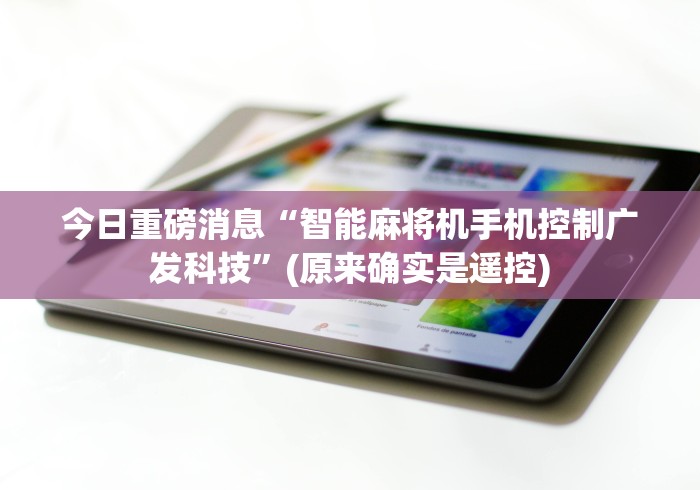今日重磅消息“智能麻将机手机控制广发科技”(原来确实是遥控)