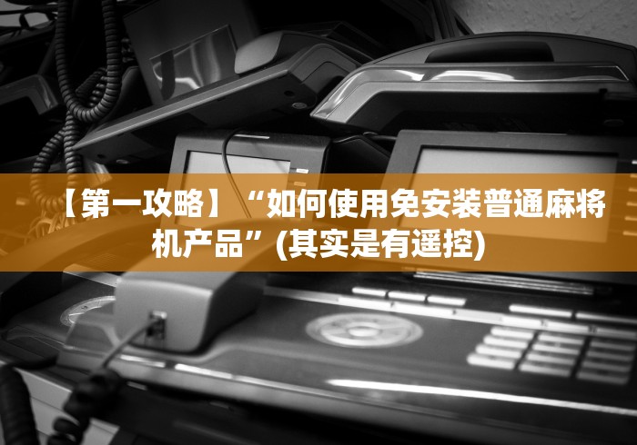 【第一攻略】“如何使用免安装普通麻将机产品”(其实是有遥控)