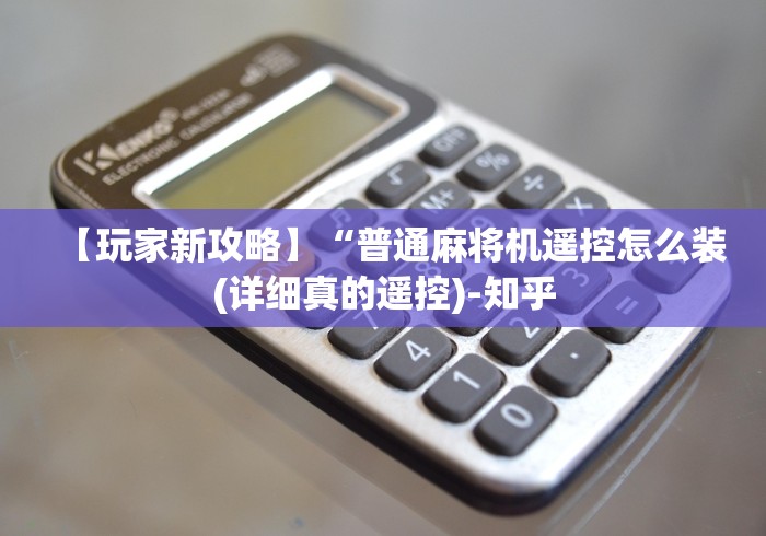 【玩家新攻略】“普通麻将机遥控怎么装(详细真的遥控)-知乎