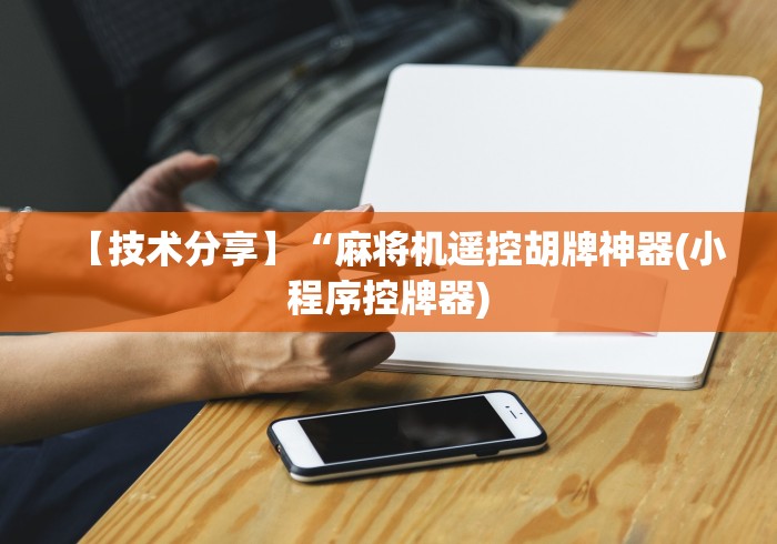 【技术分享】“麻将机遥控胡牌神器(小程序控牌器) 【技术分享】“麻将机遥控胡牌神器(小程序控牌器)