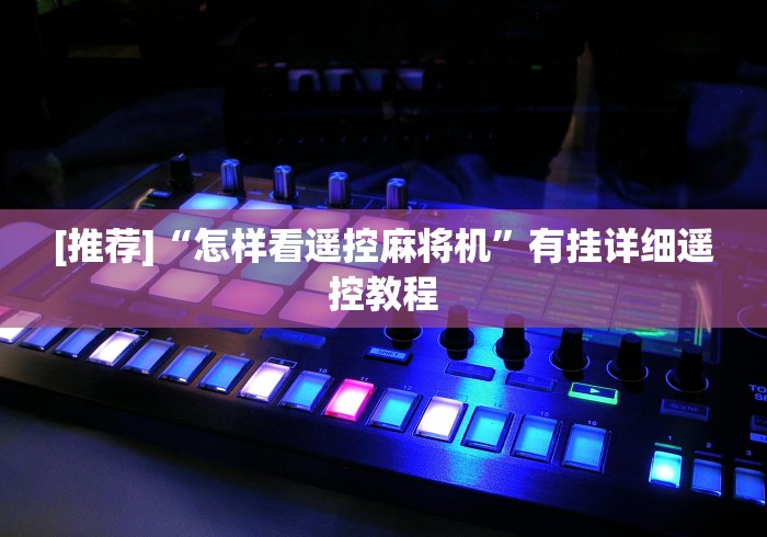 [推荐]“怎样看遥控麻将机”有挂详细遥控教程