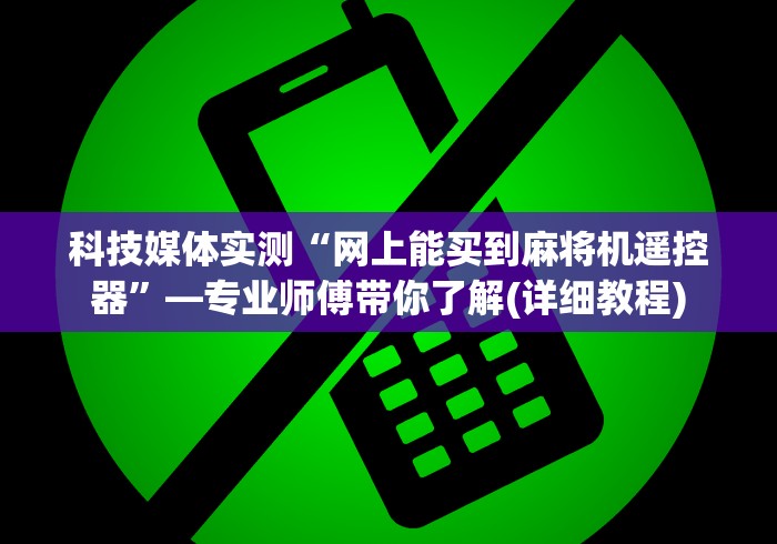 科技媒体实测“网上能买到麻将机遥控器”—专业师傅带你了解(详细教程)