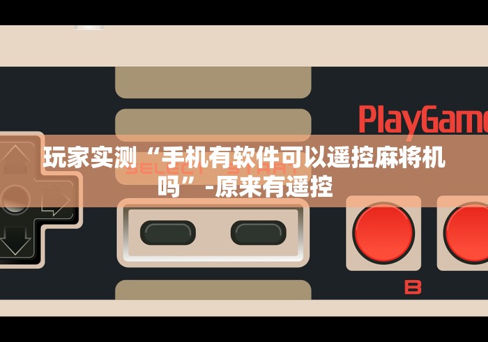 玩家实测“手机有软件可以遥控麻将机吗”-原来有遥控 玩家实测“手机有软件可以遥控麻将机吗”-原来有遥控