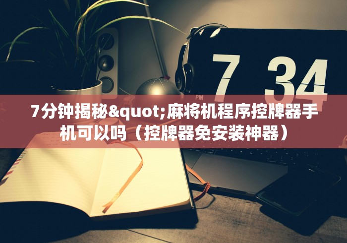 7分钟揭秘"麻将机程序控牌器手机可以吗（控牌器免安装神器）