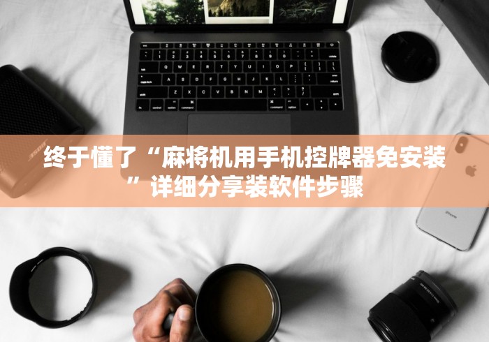 终于懂了“麻将机用手机控牌器免安装”详细分享装软件步骤 终于懂了“麻将机用手机控牌器免安装”详细分享装软件步骤