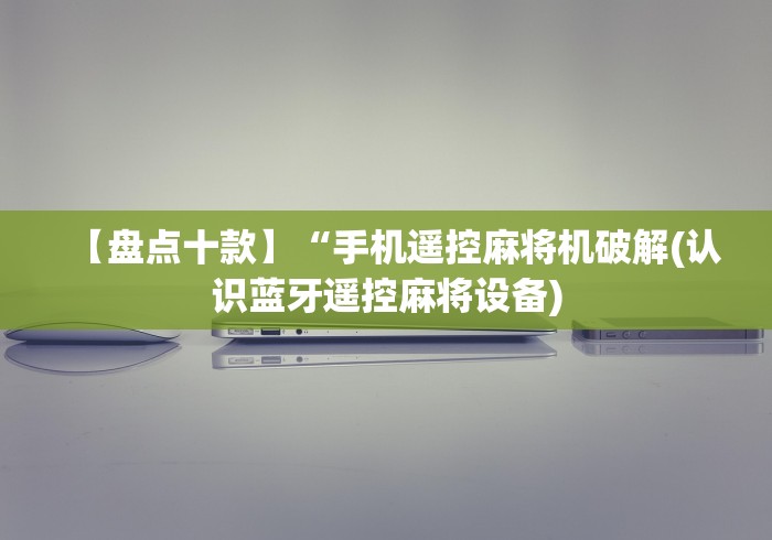 【盘点十款】“手机遥控麻将机破解(认识蓝牙遥控麻将设备)
