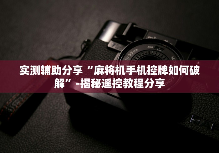 实测辅助分享“麻将机手机控牌如何破解”-揭秘遥控教程分享 实测辅助分享“麻将机手机控牌如何破解”-揭秘遥控教程分享