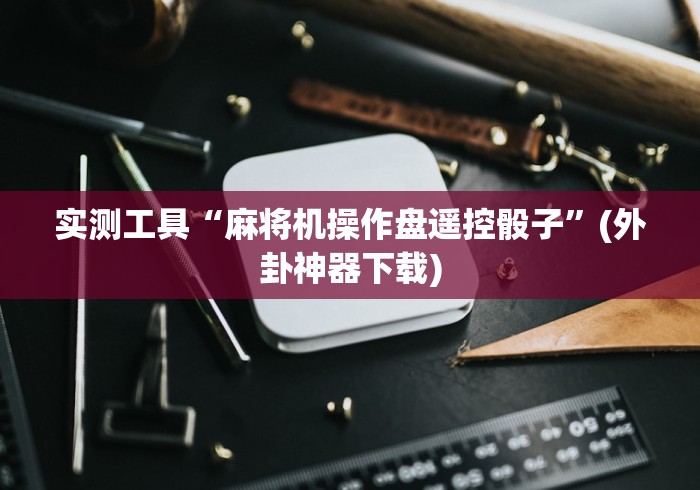 实测工具“麻将机操作盘遥控骰子”(外卦神器下载) 实测工具“麻将机操作盘遥控骰子”(外卦神器下载)
