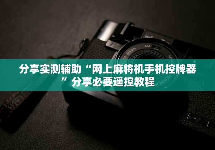 分享实测辅助“网上麻将机手机控牌器”分享必要遥控教程