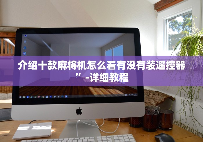 介绍十款麻将机怎么看有没有装遥控器”-详细教程