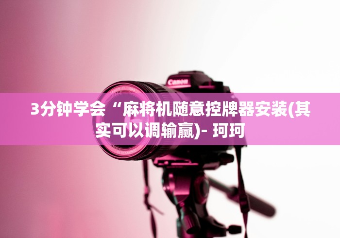 3分钟学会“麻将机随意控牌器安装(其实可以调输赢)- 珂珂 3分钟学会“麻将机随意控牌器安装(其实可以调输赢)- 珂珂