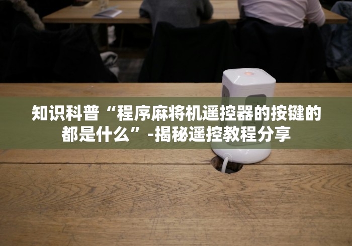 知识科普“程序麻将机遥控器的按键的都是什么”-揭秘遥控教程分享 知识科普“程序麻将机遥控器的按键的都是什么”-揭秘遥控教程分享