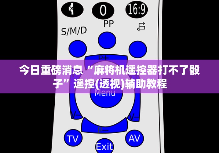 今日重磅消息“麻将机遥控器打不了骰子”遥控(透视)辅助教程